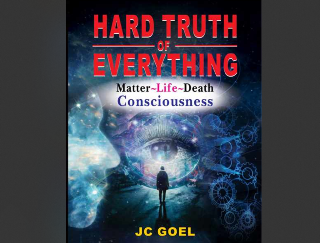 Introducing: HARD TRUTH OF EVRYTHING MATTER LIFE DEATH CONSCIOUSNESS By J C GOEL